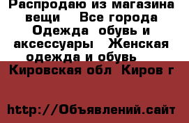 Распродаю из магазина вещи  - Все города Одежда, обувь и аксессуары » Женская одежда и обувь   . Кировская обл.,Киров г.